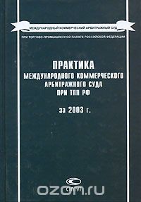 Практика Международного коммерческого арбитражного суда при ТПП РФ за 2003 г.