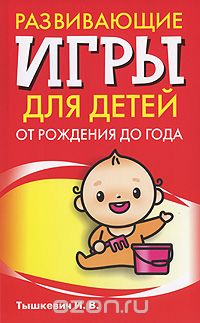 Развивающие игры для детей от рождения до года, И. В. Тышкевич