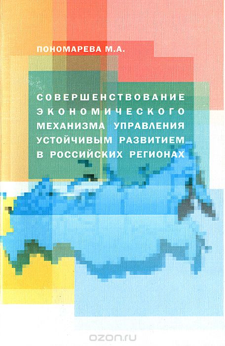 Скачать книгу "Совершенствование экономического механизма управления устойчивым развитием в российских регионах, М. А. Пономарева"