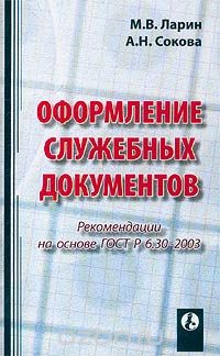 Оформление служебных документов. Рекомендации от разработчиков ГОСТ Р 6.30-2003, М. В. Ларин, А. Н. Сокова