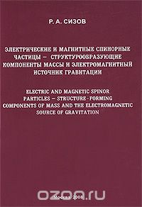 Электрические и магнитные спинорные частицы - структурообразующие компоненты массы и электромагнитный источник гравитации, Р. А. Сизов