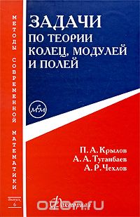 Задачи по теории колец, модулей и полей, П. А. Крылов, А. А. Туганбаев, А. Р. Чехлов