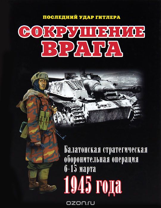 Сокрушение врага. Балатонская стратегическая оборонительная операция 6-15 марта 1945 года, Илья Мощанский