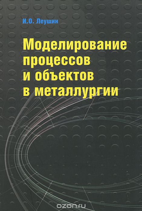 Моделирование процессов и объектов в металлургии, И. О. Леушин