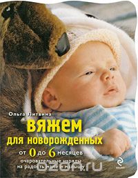 Скачать книгу "Вяжем для новорожденных от 0 до 6 месяцев. Очаровательные наряды на радость маме и малышу, Литвина О.С."